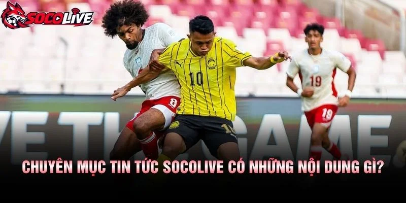 Chuyên Mục Tin Tức Socolive Có Những Nội Dung Gì?