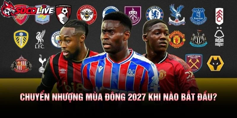 Chuyển Nhượng Mùa Đông 2027 Khi Nào Bắt Đầu?