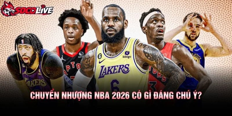 Chuyển Nhượng NBA 2026 Có Gì Đáng Chú Ý?