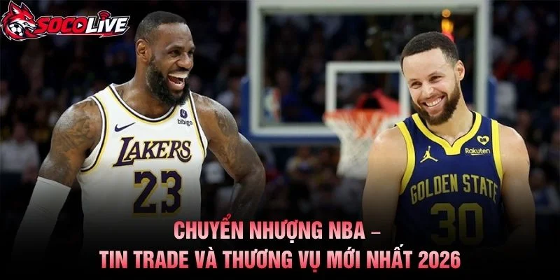 Chuyển Nhượng NBA – Tin Trade Và Thương Vụ Mới Nhất 2026