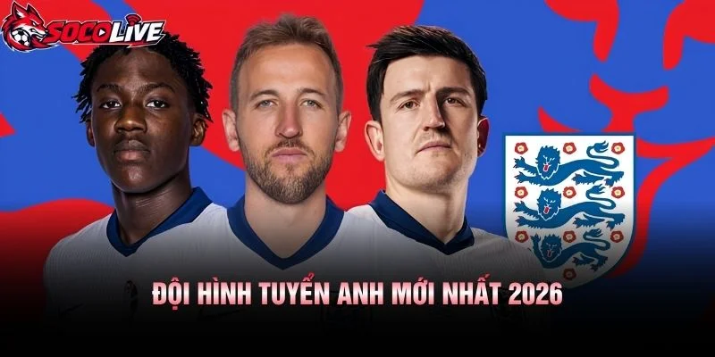 Đội Hình Tuyển Anh Mới Nhất 2026