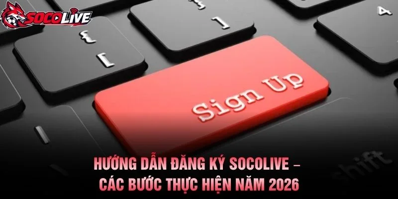 Hướng Dẫn Đăng Ký Socolive – Các Bước Thực Hiện Năm 2026