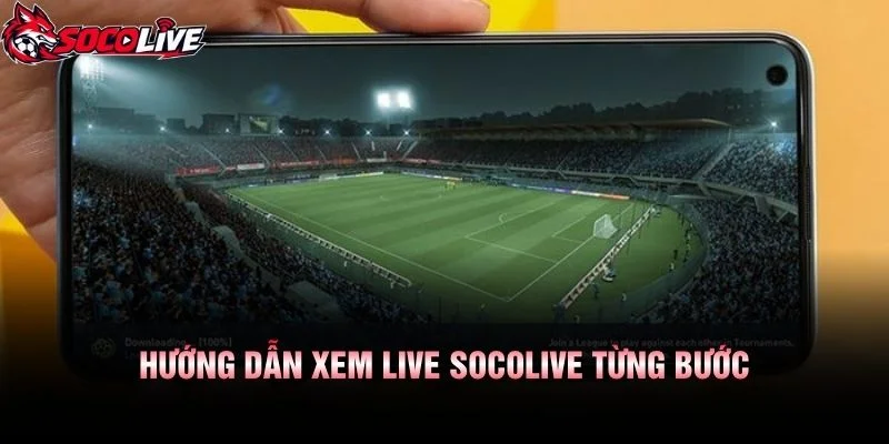 Hướng Dẫn Xem Live Socolive Từng Bước