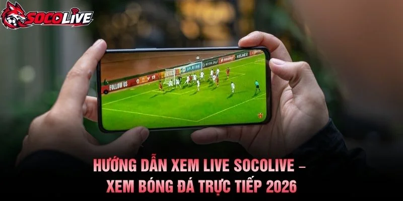 Hướng Dẫn Xem Live Socolive – Xem Bóng Đá Trực Tiếp 2026