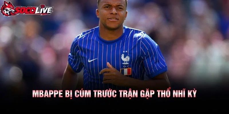 Mbappe Bị Cúm Trước Trận Gặp Thổ Nhĩ Kỳ