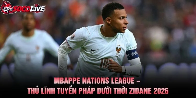 Mbappe Nations League – Thủ Lĩnh Tuyển Pháp Dưới Thời Zidane 2026