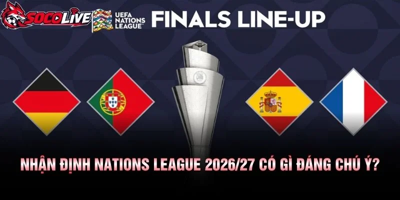 Nhận Định Nations League 2026/27 Có Gì Đáng Chú Ý?