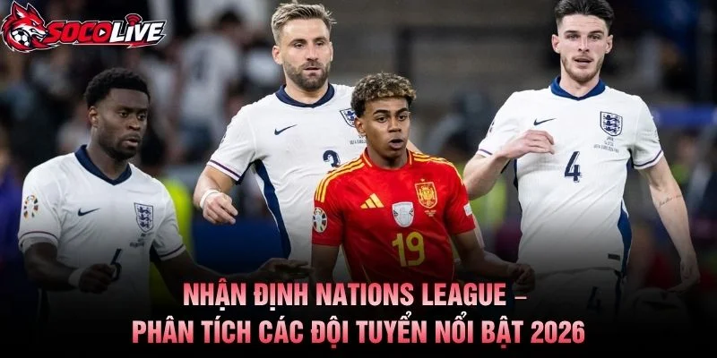 Nhận Định Nations League – Phân Tích Các Đội Tuyển Nổi Bật 2026