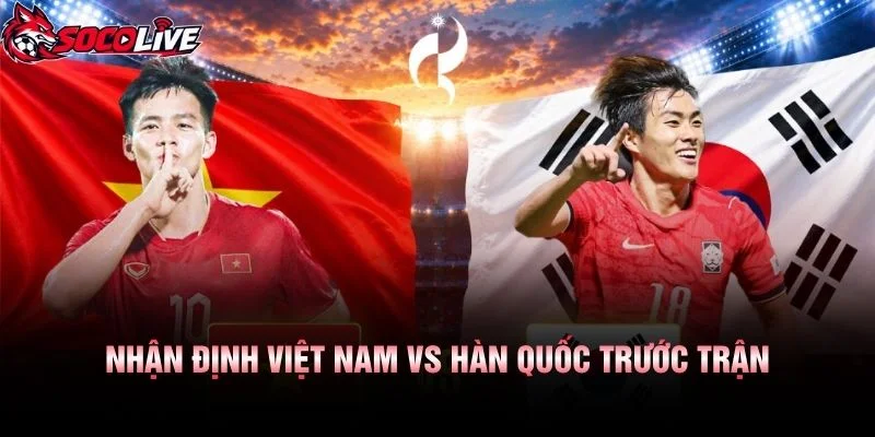 Nhận Định Việt Nam vs Hàn Quốc Trước Trận
