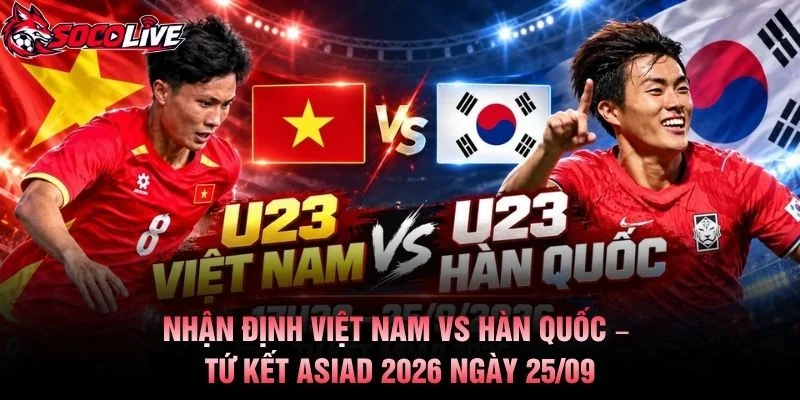 Nhận Định Việt Nam vs Hàn Quốc – Tứ Kết ASIAD 2026 Ngày 25/09
